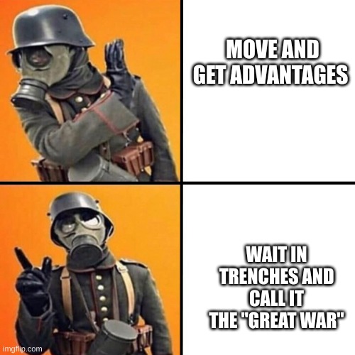 WWI Stormtrooper | MOVE AND GET ADVANTAGES; WAIT IN TRENCHES AND CALL IT THE "GREAT WAR" | image tagged in wwi stormtrooper | made w/ Imgflip meme maker