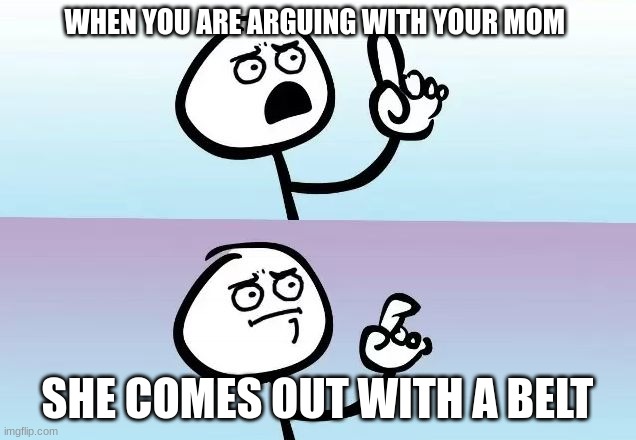 when you know you messed up bad | WHEN YOU ARE ARGUING WITH YOUR MOM; SHE COMES OUT WITH A BELT | image tagged in speechless stickman | made w/ Imgflip meme maker