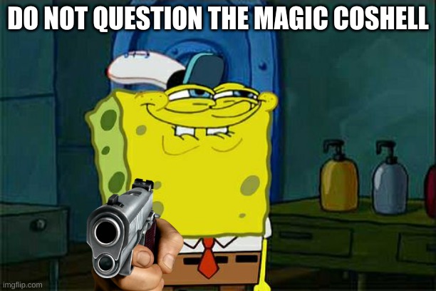 Don't You Squidward | DO NOT QUESTION THE MAGIC COSHELL | image tagged in memes,don't you squidward | made w/ Imgflip meme maker