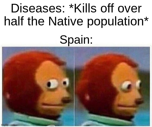 Monkey Puppet | Diseases: *Kills off over half the Native population*; Spain: | image tagged in memes,monkey puppet | made w/ Imgflip meme maker