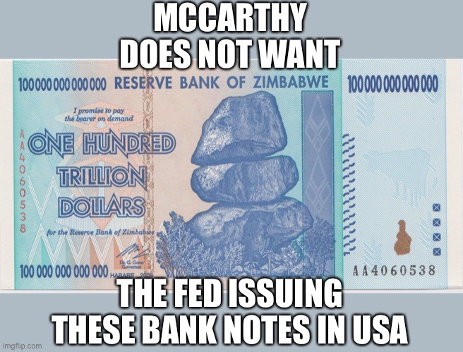Zimbabwe trillion | MCCARTHY DOES NOT WANT THE FED ISSUING THESE BANK NOTES IN USA | image tagged in zimbabwe trillion | made w/ Imgflip meme maker