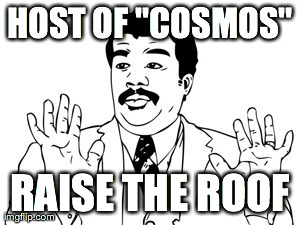 Neil deGrasse Tyson | HOST OF "COSMOS" RAISE THE ROOF | image tagged in memes,neil degrasse tyson | made w/ Imgflip meme maker