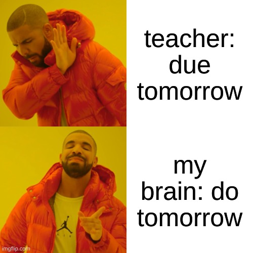 Drake Hotline Bling | teacher: due tomorrow; my brain: do tomorrow | image tagged in memes,drake hotline bling | made w/ Imgflip meme maker