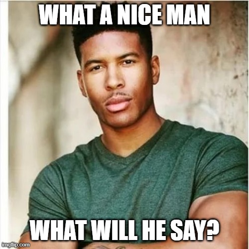 what will he say? | WHAT A NICE MAN; WHAT WILL HE SAY? | image tagged in low tier god | made w/ Imgflip meme maker