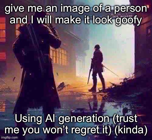 Trust | give me an image of a person and I will make it look goofy; Using AI generation (trust me you won’t regret it) (kinda) | made w/ Imgflip meme maker
