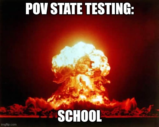 Nuclear Explosion | POV STATE TESTING:; SCHOOL | image tagged in memes,nuclear explosion | made w/ Imgflip meme maker
