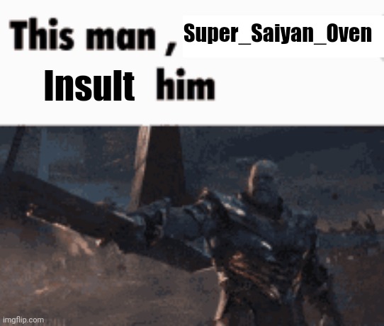 This man, _____ him | Super_Saiyan_Oven; Insult | image tagged in this man _____ him | made w/ Imgflip meme maker