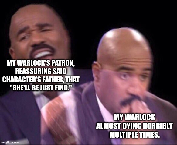 Frightened Marid noises | MY WARLOCK'S PATRON, REASSURING SAID CHARACTER'S FATHER, THAT "SHE'LL BE JUST FIND."; MY WARLOCK ALMOST DYING HORRIBLY MULTIPLE TIMES. | image tagged in steve harvey happy and scared,dungeons and dragons | made w/ Imgflip meme maker