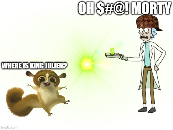 THE WRONG MORTY | OH $#@! MORTY; WHERE IS KING JULIEN? | image tagged in rickandmorty,fun,badwords | made w/ Imgflip meme maker