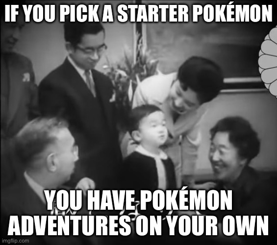 Family memes | IF YOU PICK A STARTER POKÉMON; YOU HAVE POKÉMON ADVENTURES ON YOUR OWN | image tagged in family | made w/ Imgflip meme maker