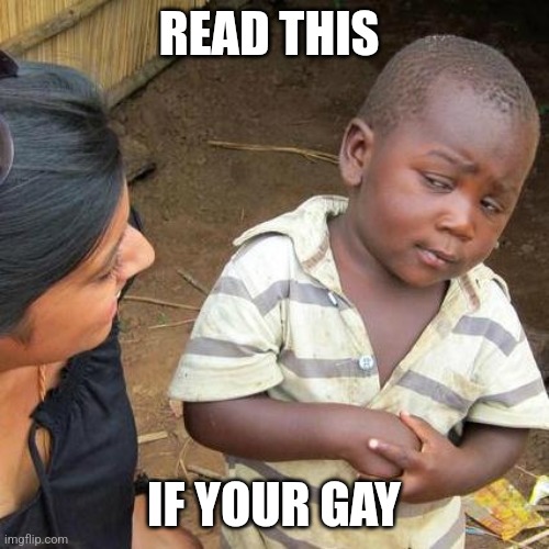 Third World Skeptical Kid | READ THIS; IF YOUR GAY | image tagged in memes,third world skeptical kid | made w/ Imgflip meme maker