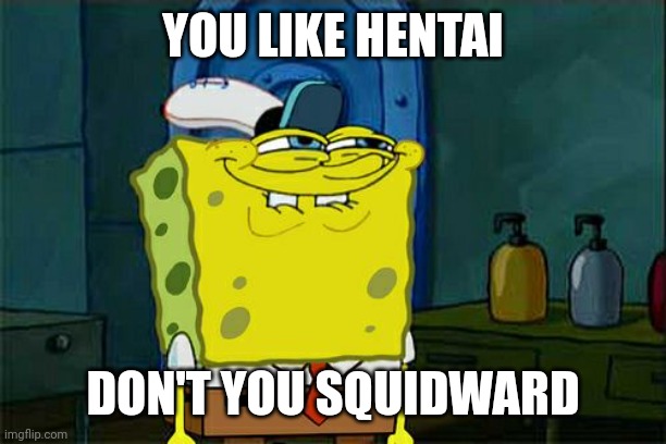 Don't You Squidward Meme | YOU LIKE HENTAI; DON'T YOU SQUIDWARD | image tagged in memes,don't you squidward,hentai | made w/ Imgflip meme maker