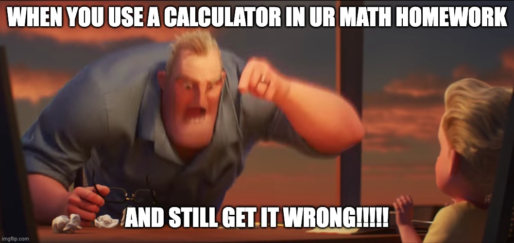 Math sucks! | WHEN YOU USE A CALCULATOR IN UR MATH HOMEWORK; AND STILL GET IT WRONG!!!!! | image tagged in math is math | made w/ Imgflip meme maker