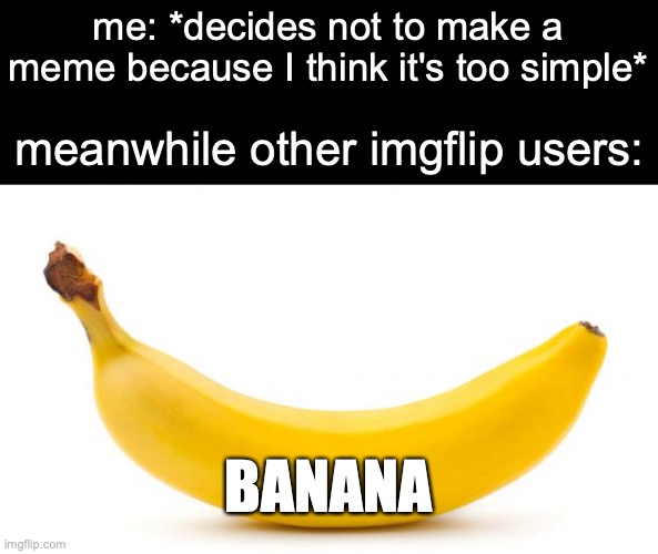 20,000 views 1,000 upvotes on BANANA | me: *decides not to make a meme because I think it's too simple*; meanwhile other imgflip users:; BANANA | image tagged in banana,memes,funny,imgflip | made w/ Imgflip meme maker