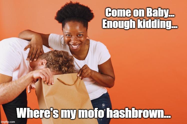 Couples who play together, stay together | Come on Baby...
Enough kidding... Where's my mofo hashbrown... | image tagged in happy couple,funny memes | made w/ Imgflip meme maker