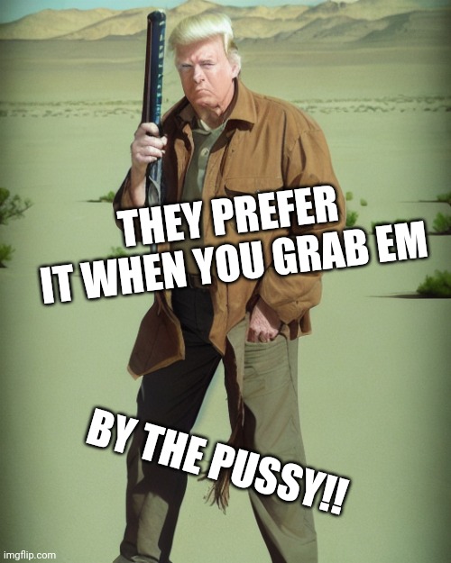 MAGA Action Man | THEY PREFER IT WHEN YOU GRAB EM BY THE PUSSY!! | image tagged in maga action man | made w/ Imgflip meme maker
