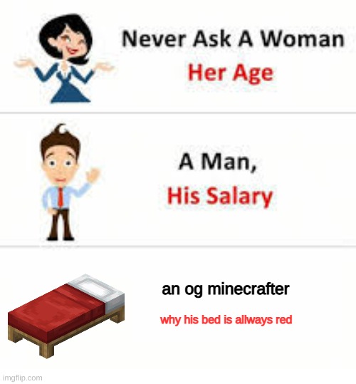 i've been playing minecraft since 2015, so i think i count | an og minecrafter; why his bed is allways red | image tagged in never ask a woman her age | made w/ Imgflip meme maker