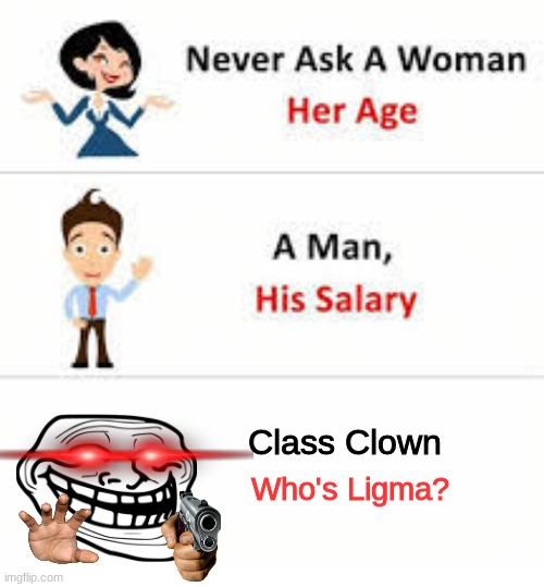 Never ask a woman her age | Class Clown; Who's Ligma? | image tagged in never ask a woman her age | made w/ Imgflip meme maker