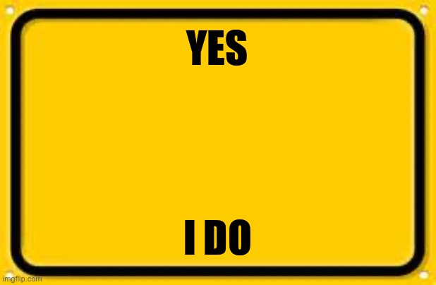 Blank Yellow Sign Meme | YES I DO | image tagged in memes,blank yellow sign | made w/ Imgflip meme maker