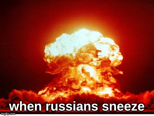 when russians sneeze | made w/ Imgflip meme maker