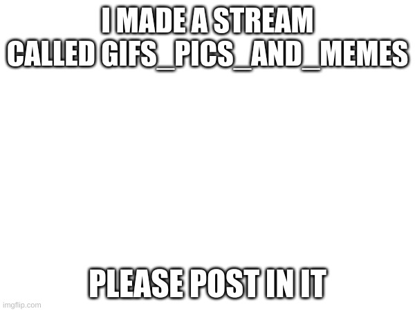 I MADE A STREAM CALLED GIFS_PICS_AND_MEMES; PLEASE POST IN IT | image tagged in news | made w/ Imgflip meme maker