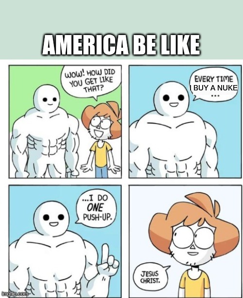 True | AMERICA BE LIKE; I BUY A NUKE | image tagged in i do one push-up | made w/ Imgflip meme maker
