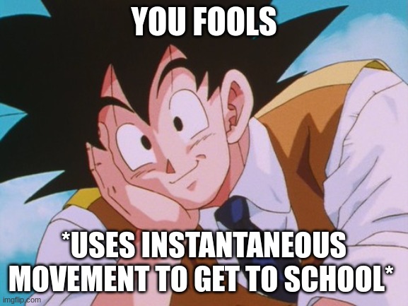 YOU FOOLS *USES INSTANTANEOUS MOVEMENT TO GET TO SCHOOL* | image tagged in memes,condescending goku | made w/ Imgflip meme maker
