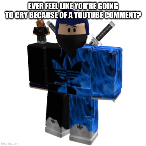 Zero Frost | EVER FEEL LIKE YOU'RE GOING TO CRY BECAUSE OF A YOUTUBE COMMENT? | image tagged in zero frost | made w/ Imgflip meme maker