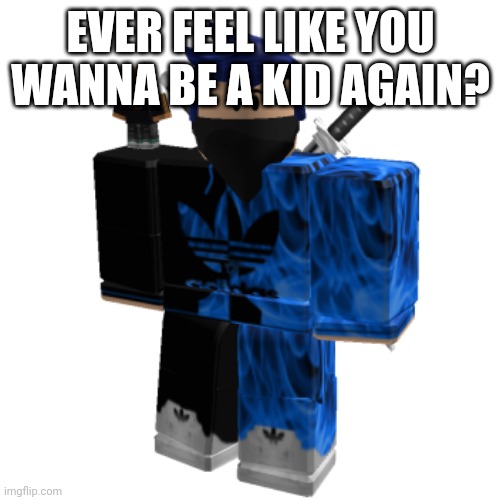 Zero Frost | EVER FEEL LIKE YOU WANNA BE A KID AGAIN? | image tagged in zero frost | made w/ Imgflip meme maker