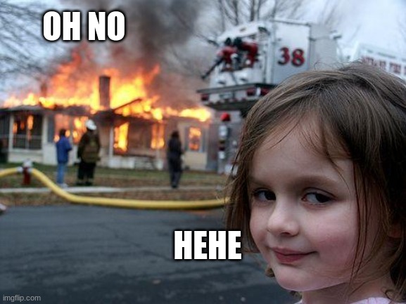 Disaster Girl | OH NO; HEHE | image tagged in memes,disaster girl | made w/ Imgflip meme maker