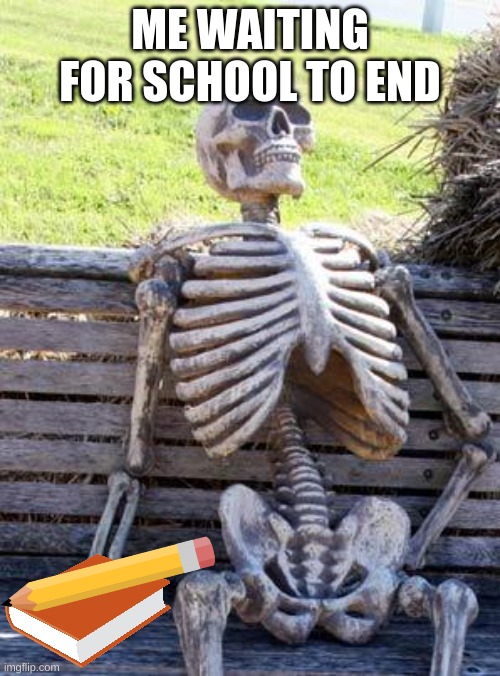 Waiting Skeleton Meme | ME WAITING FOR SCHOOL TO END | image tagged in memes,waiting skeleton | made w/ Imgflip meme maker