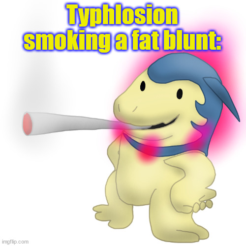 Typhlosion smokes a fat blunt | Typhlosion smoking a fat blunt: | image tagged in typhlosion smokes a fat blunt | made w/ Imgflip meme maker