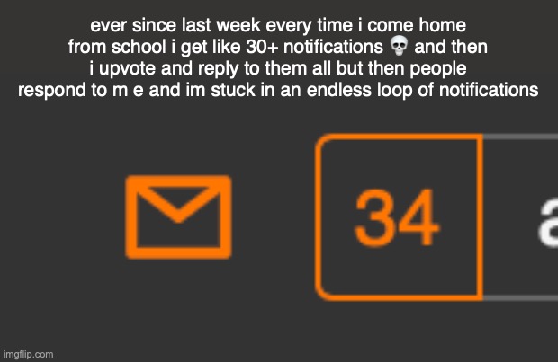 since when did people decide to talk to me | ever since last week every time i come home from school i get like 30+ notifications 💀 and then i upvote and reply to them all but then people respond to m e and im stuck in an endless loop of notifications | made w/ Imgflip meme maker
