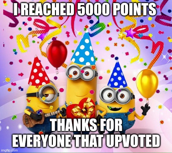 Yay | I REACHED 5000 POINTS; THANKS FOR EVERYONE THAT UPVOTED | image tagged in minions birthday party,imgflip,thank you,imgflip points | made w/ Imgflip meme maker
