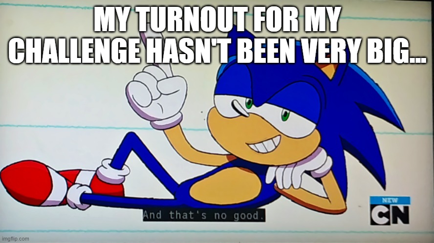 GET TO IT IN THE COMMENTS | MY TURNOUT FOR MY CHALLENGE HASN'T BEEN VERY BIG... | image tagged in ok ko sonic that's no good,challenge | made w/ Imgflip meme maker