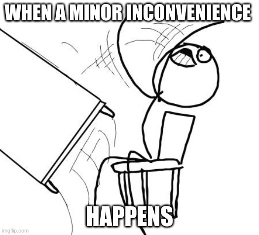 pocket on door knob for example | WHEN A MINOR INCONVENIENCE; HAPPENS | image tagged in memes,table flip guy | made w/ Imgflip meme maker