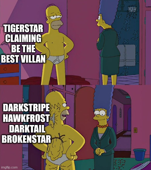 Homer Simpson's Back Fat | TIGERSTAR CLAIMING BE THE BEST VILLAN; DARKSTRIPE HAWKFROST  DARKTAIL BROKENSTAR | image tagged in homer simpson's back fat | made w/ Imgflip meme maker