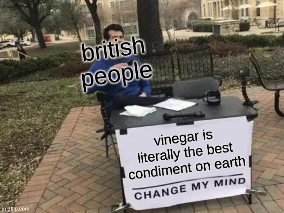 Change My Mind | british people; vinegar is literally the best condiment on earth | image tagged in memes,change my mind | made w/ Imgflip meme maker