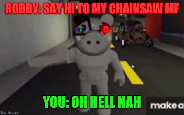 ROBBY: SAY HI TO MY CHAINSAW MF; YOU: OH HELL NAH | made w/ Imgflip meme maker