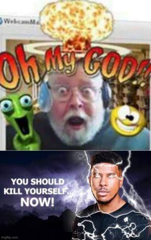 image tagged in oh my god,you should kill yourself now | made w/ Imgflip meme maker