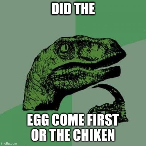 Philosoraptor | DID THE; EGG COME FIRST OR THE CHIKEN | image tagged in memes,philosoraptor | made w/ Imgflip meme maker