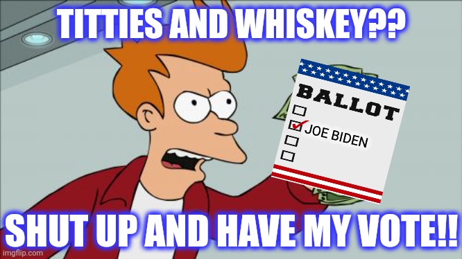 Shut Up And Take My Money Fry Meme | TITTIES AND WHISKEY?? SHUT UP AND HAVE MY VOTE!! JOE BIDEN | image tagged in memes,shut up and take my money fry | made w/ Imgflip meme maker