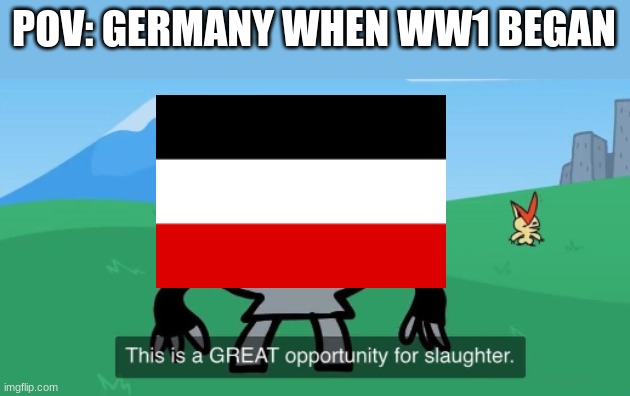 ... | POV: GERMANY WHEN WW1 BEGAN | image tagged in this is a great opportunity for slaughter | made w/ Imgflip meme maker