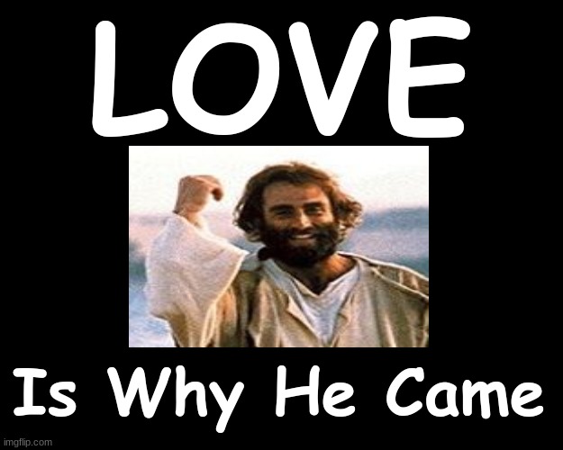 LOVE.....IS WHY HE CAME | LOVE; Is Why He Came | image tagged in jesus christ,cross,salvation | made w/ Imgflip meme maker