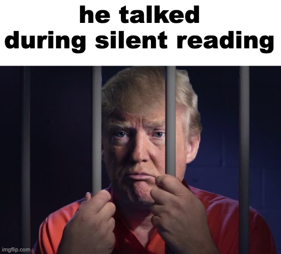 Trump in jail  | he talked during silent reading | image tagged in trump in jail | made w/ Imgflip meme maker