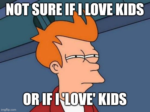 Futurama Fry | NOT SURE IF I LOVE KIDS; OR IF I 'LOVE' KIDS | image tagged in memes,futurama fry | made w/ Imgflip meme maker
