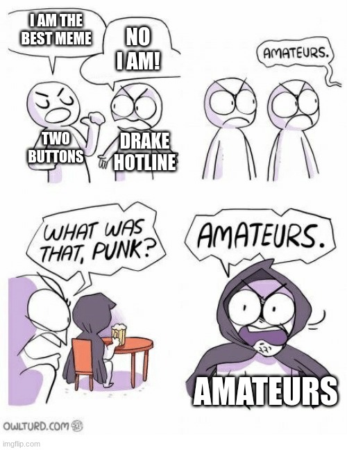 Amateurs | I AM THE BEST MEME; NO I AM! TWO BUTTONS; DRAKE HOTLINE; AMATEURS | image tagged in amateurs | made w/ Imgflip meme maker