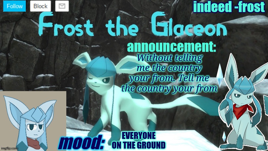 FrostTheGlaceon announcmemt temp | Without telling me the country your from. Tell me the country your from; EVERYONE ON THE GROUND | image tagged in frosttheglaceon announcmemt temp | made w/ Imgflip meme maker