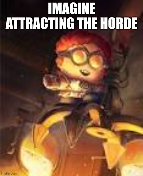 General Disarray | IMAGINE ATTRACTING THE HORDE | image tagged in general disarray | made w/ Imgflip meme maker
