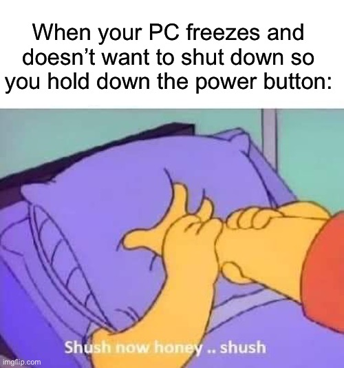 I hate this | When your PC freezes and doesn’t want to shut down so you hold down the power button: | image tagged in memes,funny,gaming | made w/ Imgflip meme maker